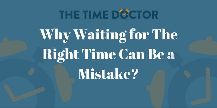 Why Waiting for The Right Time Can Be a Mistake