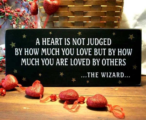 A heart is not judged by how much you love but by how much you are loved by others