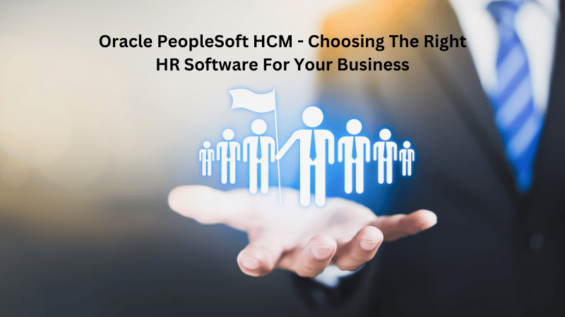 Oracle PeopleSoft HCM — Choosing The Right HR Software For Your Business