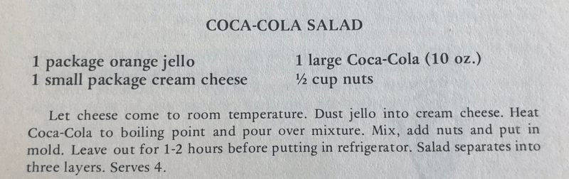 Recipe for Coca Cola Salad: 1 package orange jello, 1 small package cream cheese, 1 large Coca-Cola (10 oz.), 1/2 cup nuts.