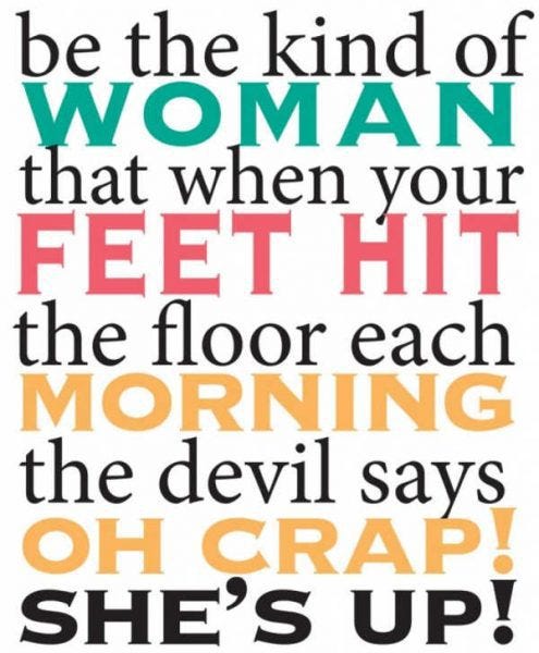 Be the kind of woman that when your feet hit the floor each morning the devil says oh crap