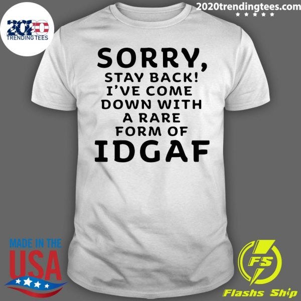 Sorry Stay Back I Ve Come Down With A Rare Form Of Idgaf Shirt Căn Hộ Soho Premier