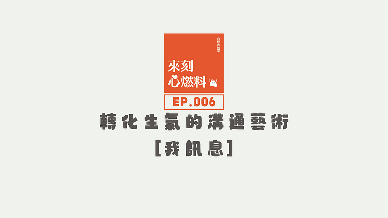 來刻心燃料 EP.006｜轉化生氣的溝通藝術：我訊息