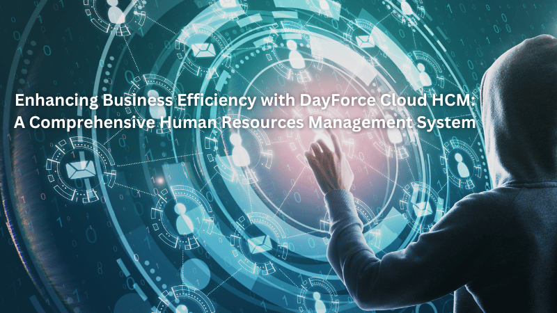 Enhancing Business Efficiency with DayForce Cloud HCM: A Comprehensive Human Resources Management System