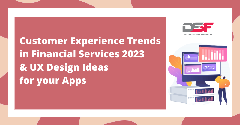 Customer Experience Trends in Financial Services 2023 & UX Design Ideas for Apps