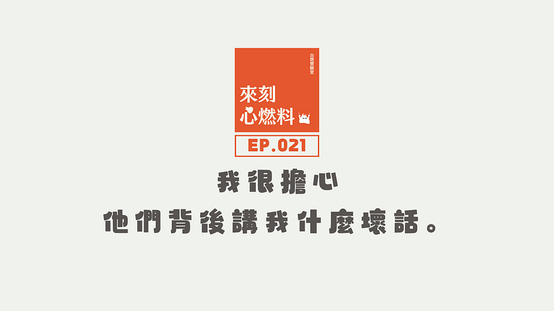 來刻心燃料 EP.021｜我很擔心他們背後講我什麼壞話。