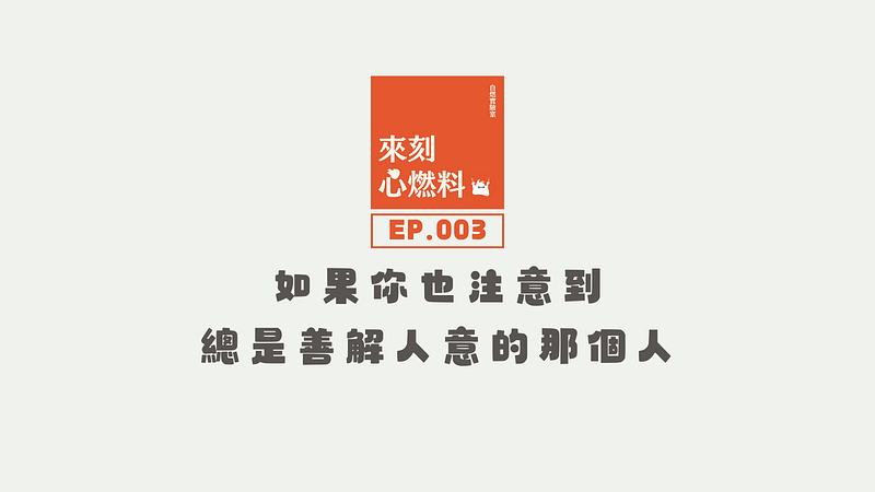 來刻心燃料 EP.003 ｜如果你也注意到，總是善解人意的那個人
