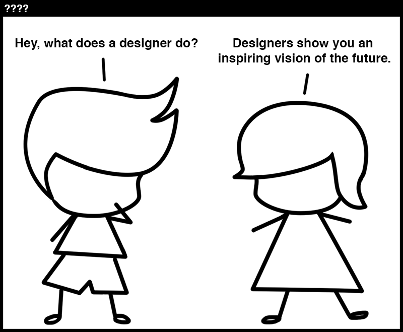 2 people. One says “hey what does a designer do”, the other replies “designers show you an inspiring vision of the future”