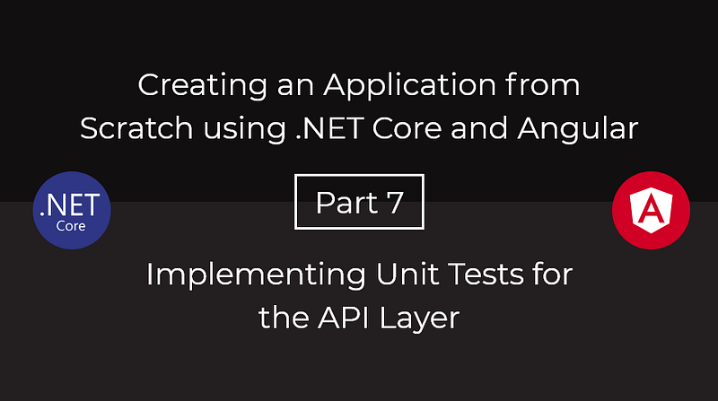 Creating an Application from Scratch using .NET Core and Angular — Part 7