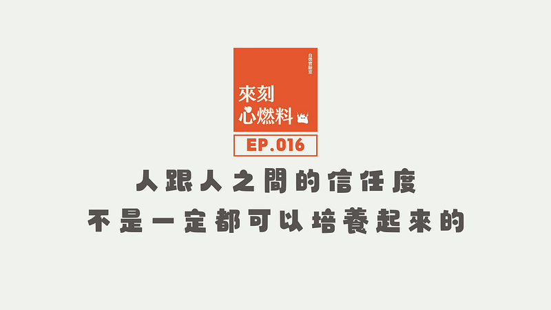 來刻心燃料 EP.016｜人跟人之間的信任度，不是一定都可以培養起來的