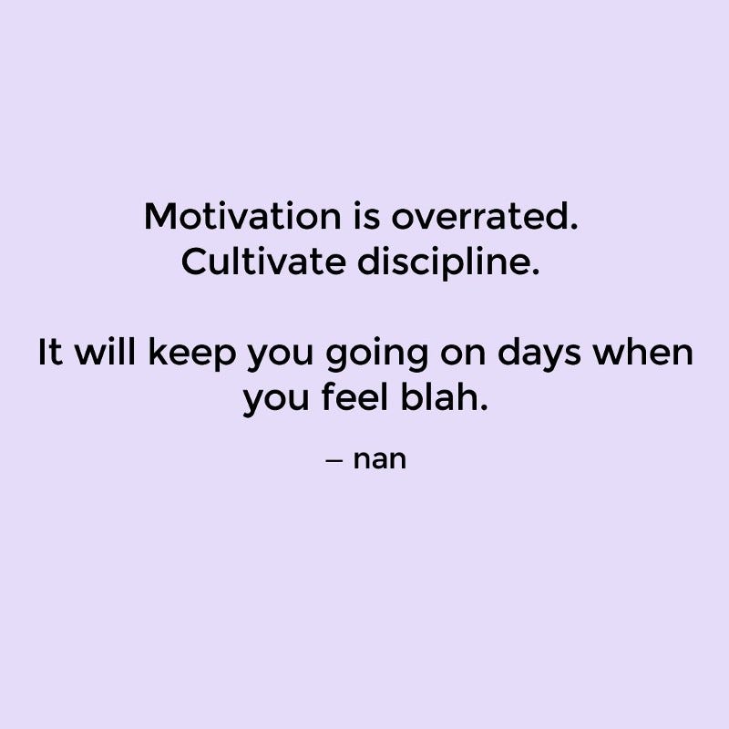 A reflection by the author which reads “Motivation is overrated. Cultivate discipline. It will keep you going on days when you feel blah.”