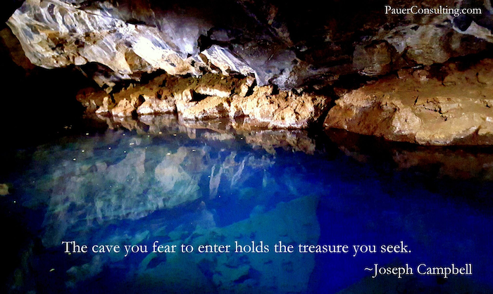 The cave you fear to enter holds the treasure you seek
