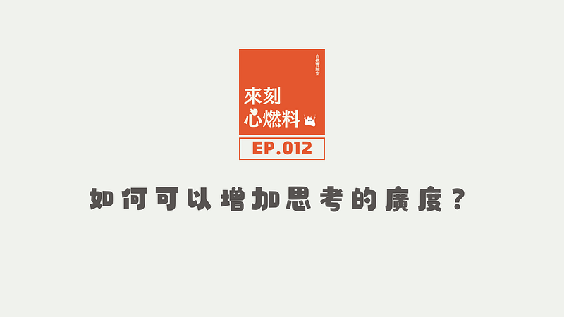 來刻心燃料 EP.012｜如何可以增加思考的廣度？