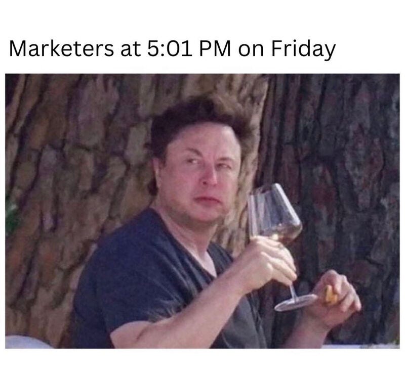 Marketers at 5:01pm on a Friday, Elon Musk holding a glass of wine.