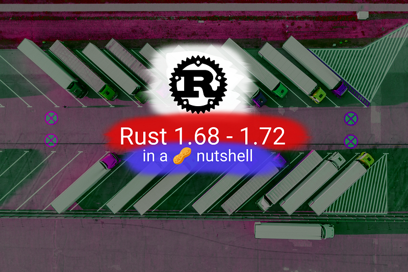 🥜 Rust 1.68 — 1.72 In A Nutshell