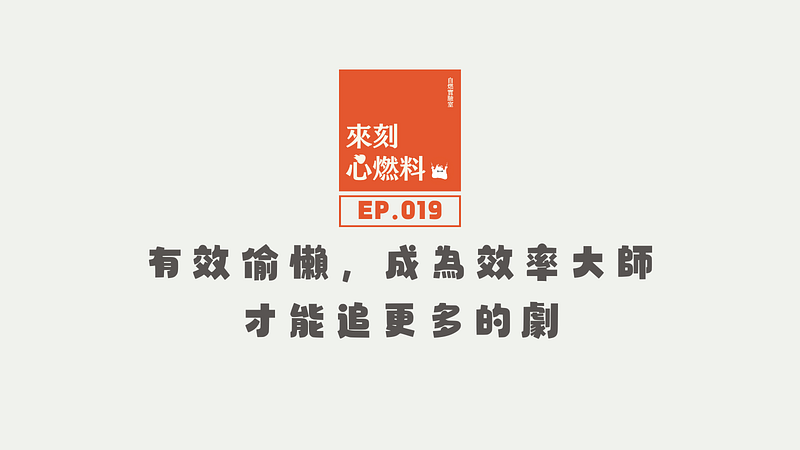 來刻心燃料 EP.019｜有效偷懶，成為效率大師才能追更多的劇