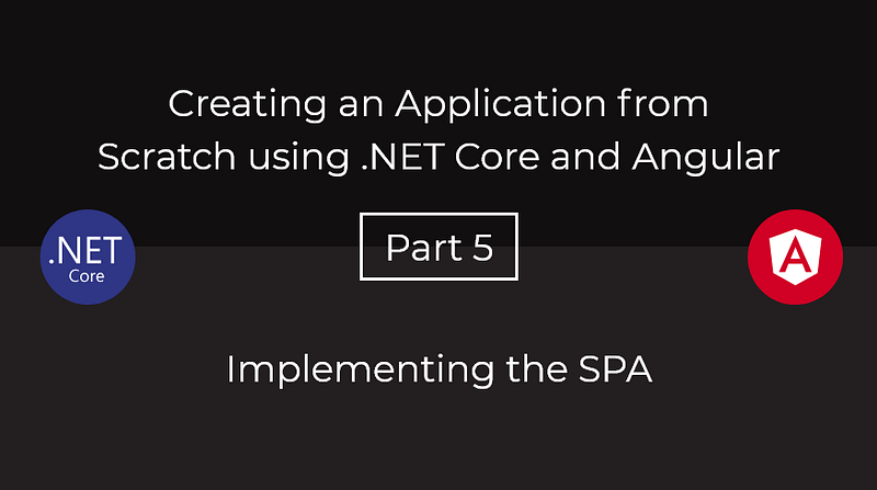 Creating an Application from Scratch using .NET Core and Angular — Part 5