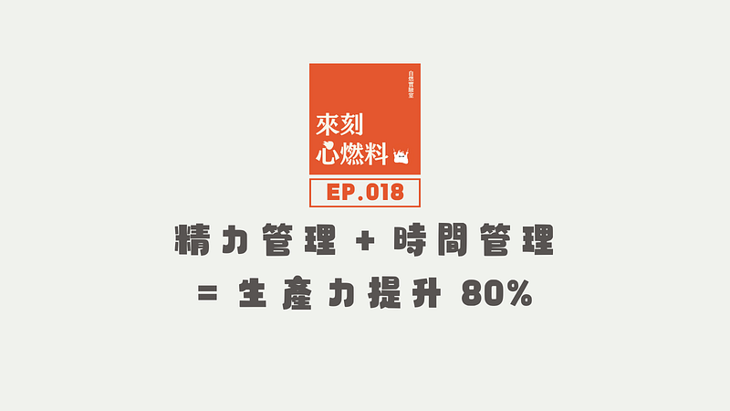 來刻心燃料 EP.018｜精力管理 + 時間管理 = 生產力提升 80%