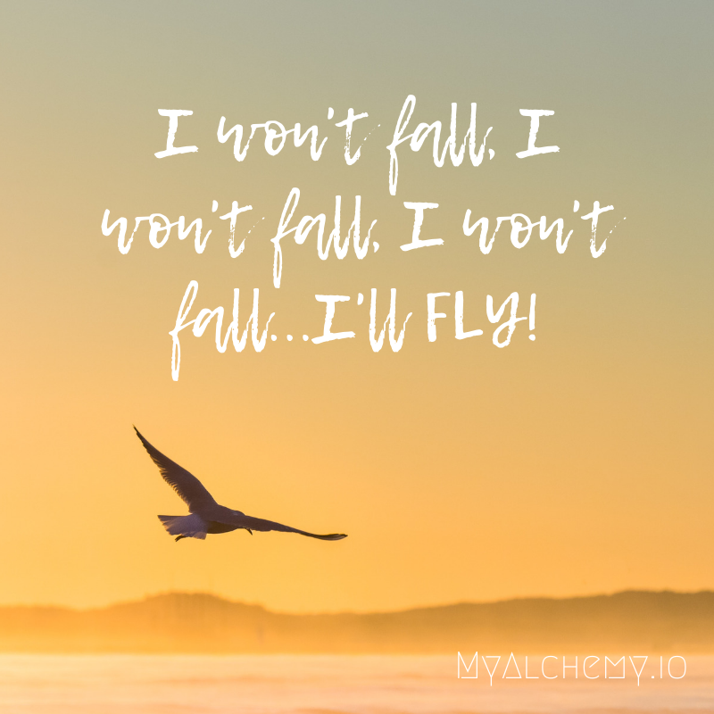 I won’t fall. I won’t fall. I won’t fall. I’ll FLY!