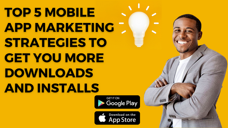 Top 5 Mobile App Marketing Strategies To Get You More Downloads and Installs