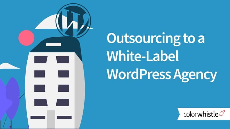 The Benefits of Outsourcing to a White-Label WordPress Agency — ColorWhistle