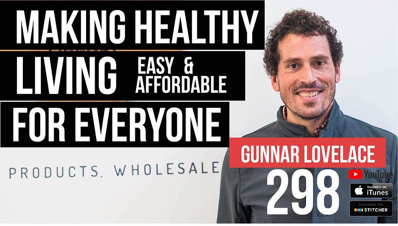 Making Healthy Living Easy & Affordable for Everyone w/ Gunnar Lovelace— 298