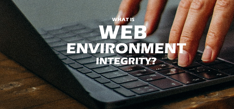 ๐ What is Web Environment Integrity People Rage About?