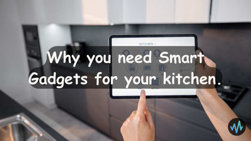 Why you need Smart Gadgets for your kitchen.