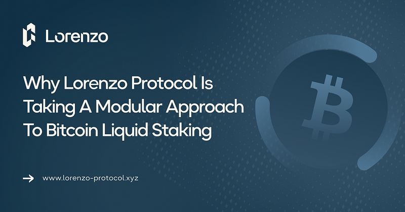 Why Lorenzo Protocol Is Taking A Modular Approach To Bitcoin Liquid Staking