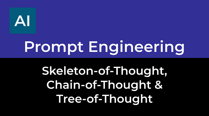 Prompt Engineering — Chain-of-Thought, Skeleton-of-Thought & Tree-of-Thought