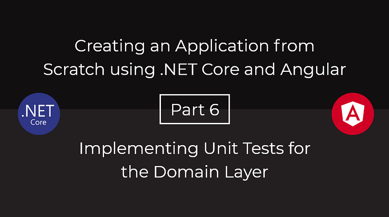 Creating an Application from Scratch using .NET Core and Angular — Part 6