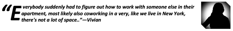 “Everybody suddenly had to figure out how to work with someone else in their apartment, most likely also coworking in a very, like we live in New York, there’s not a lot of space.” —Vivian