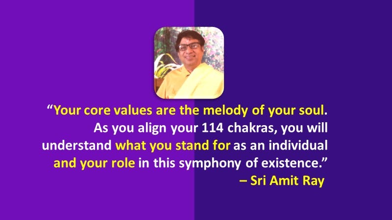 “Your core values are the melody of your soul. As you align your 114 chakras, you will understand what you stand for as an individual and your role in this symphony of existence.” — Sri Amit Ray