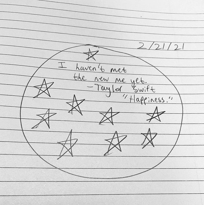 A handwritten journal entry from Feb. 21, 2021. The quote “I haven’t met the new me yet” from Taylor Swift’s song “Happiness” is surrounded by stars.