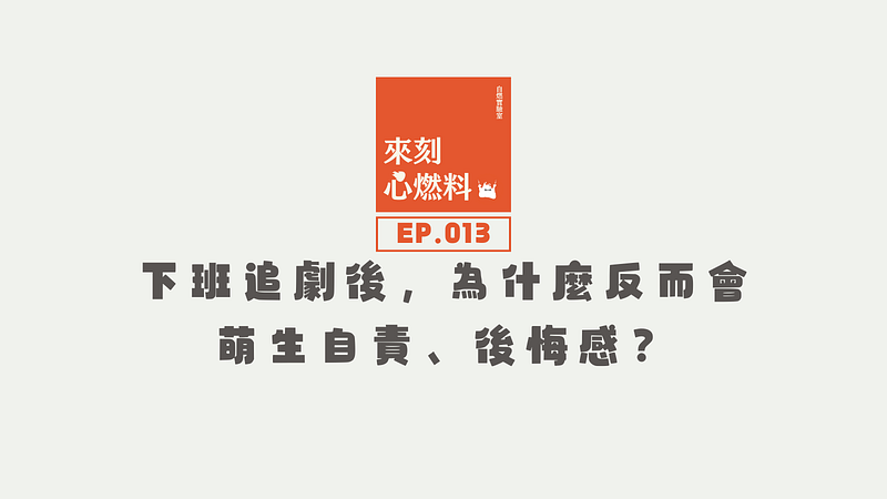來刻心燃料 EP.013｜下班追劇放鬆後，為什麼反而會萌生自責、後悔感？
