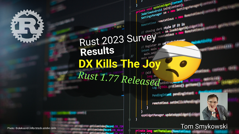 🤕 Rust 2023 Survey Results: DX Kills The Joy, Rust 1.77 Released