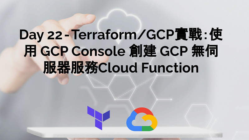 Day 22 — Terraform/GCP實戰:使用 GCP Console 創建 GCP 無伺服器服務Cloud Function