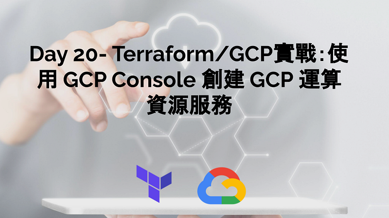 Day 20— Terraform/GCP實戰：使用 GCP Console 創建 GCP 運算資源服務