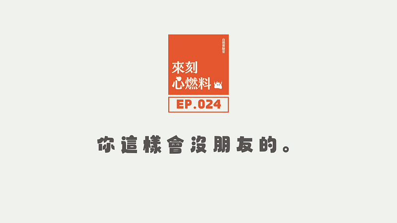 來刻心燃料 EP.024｜你這樣會沒朋友的