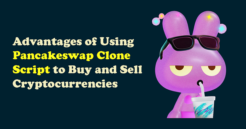 Benefits of Using Pancakeswap Clone Script to Buy and Sell Cryptocurrencies