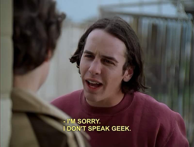 Sam’s main bully tells Sam, “I’m sorry. I don’t speak geek.” Later it is revealed that he is very much a geek himself and would love to be included in the group.
