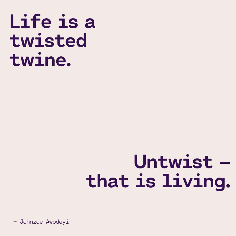 Life often begins as a bundle of several items we don’t understand. To unravel is living, enjoy the time.