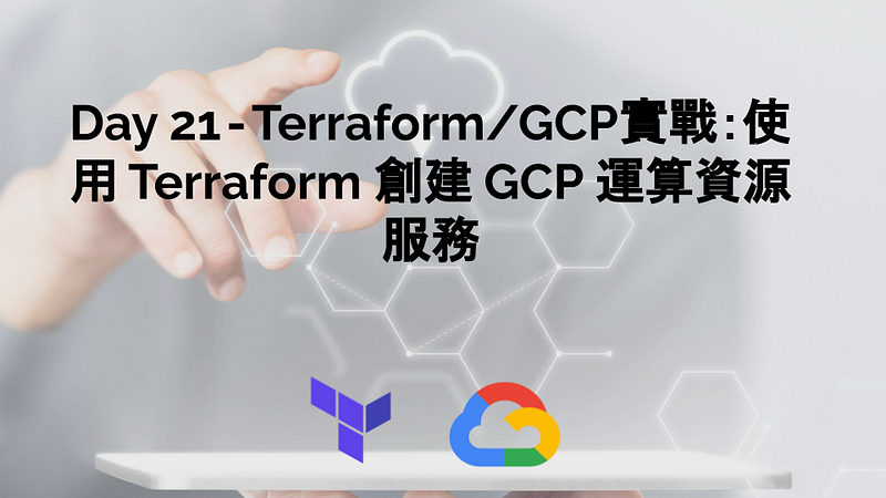Day 21 — Terraform/GCP實戰:使用 Terraform 創建 GCP 運算資源服務
