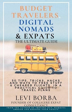 Book recommended: Budget Travelers, Digital Nomads & Expats: The Ultimate Guide: 50 Tips, Tricks, Hacks and Ways to Free Stuff & Cheaper Flights