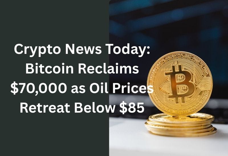 Crypto News Today: Bitcoin Reclaims $70,000 as Oil Prices Retreat Below $85