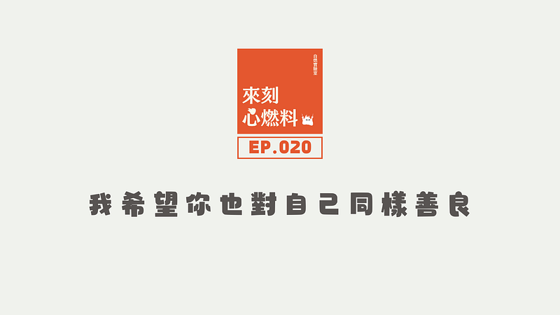 來刻心燃料 EP.020｜我希望你也對自己同樣善良