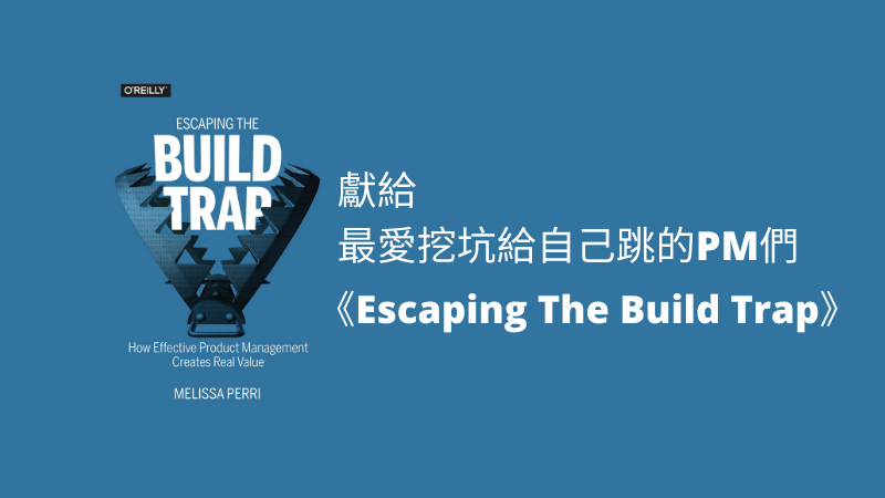 給最愛挖坑給自己跳的PM們的一本書：《Escaping The Build Trap》，身為產品經理的你，絕對不可以跳進去的陷阱是什麼？