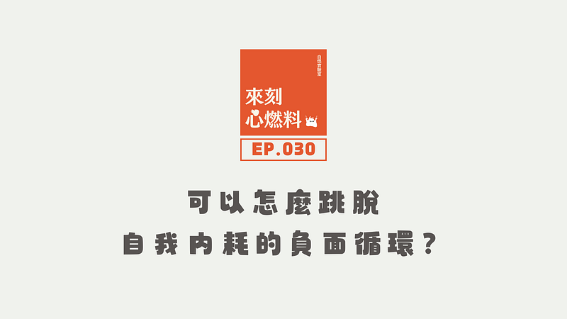 來刻心燃料 EP.030｜可以怎麼跳脫自我內耗的負面循環？
