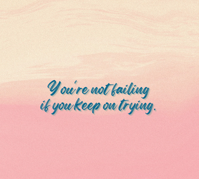 Quote: You’re not failing if you keep on trying.