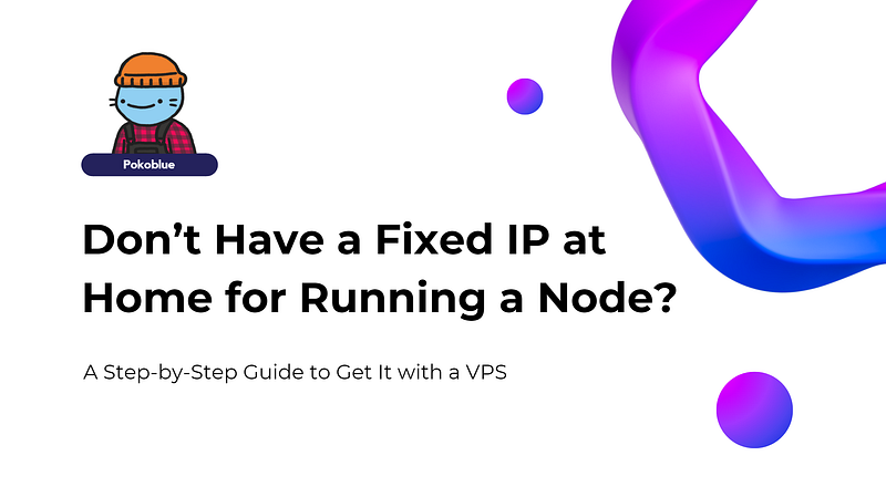 Don’t Have a Fixed IP at Home for Running a Node? A Step-by-Step Guide to Get It with a VPS
